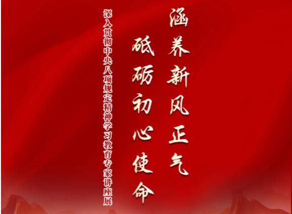 展览 | “涵养新风正气 砥砺初心使命” 深入贯彻中央八项规定精神学习教育专家讲座展